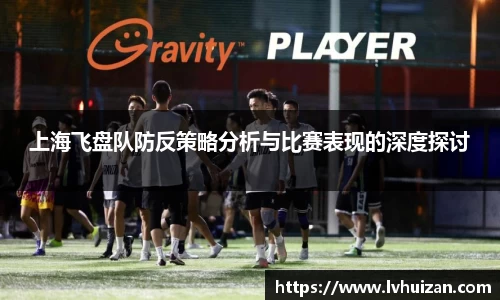 上海飞盘队防反策略分析与比赛表现的深度探讨