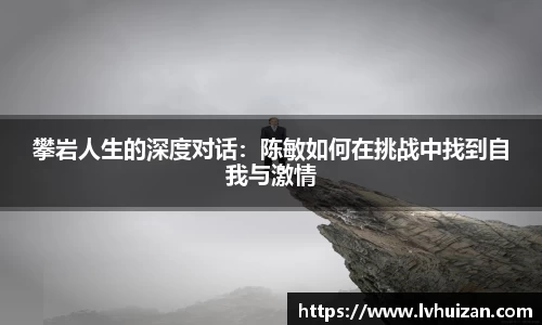 攀岩人生的深度对话：陈敏如何在挑战中找到自我与激情