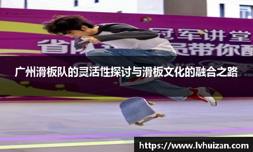 广州滑板队的灵活性探讨与滑板文化的融合之路