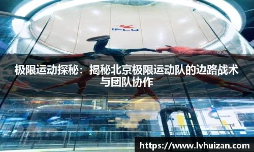 极限运动探秘：揭秘北京极限运动队的边路战术与团队协作