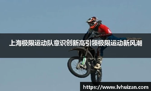 上海极限运动队意识创新高引领极限运动新风潮