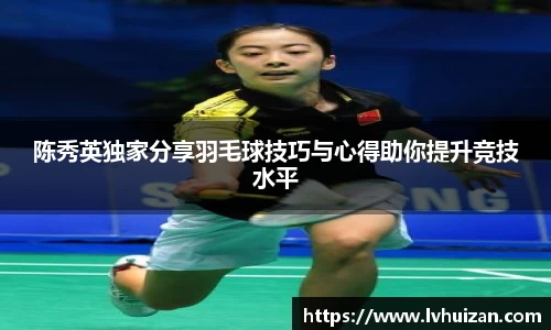 陈秀英独家分享羽毛球技巧与心得助你提升竞技水平