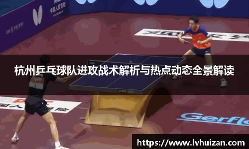 杭州乒乓球队进攻战术解析与热点动态全景解读