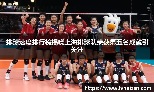 排球速度排行榜揭晓上海排球队荣获第五名成就引关注