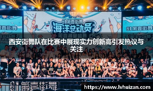 西安街舞队在比赛中展现实力创新高引发热议与关注