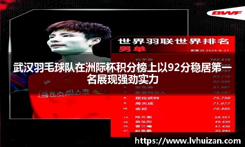 武汉羽毛球队在洲际杯积分榜上以92分稳居第一名展现强劲实力
