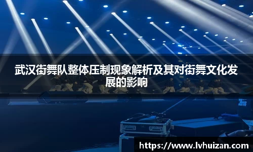 武汉街舞队整体压制现象解析及其对街舞文化发展的影响
