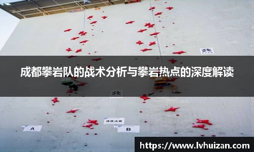 成都攀岩队的战术分析与攀岩热点的深度解读
