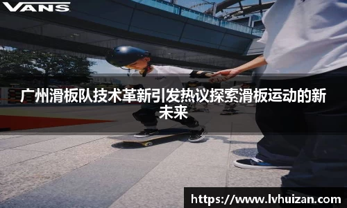 广州滑板队技术革新引发热议探索滑板运动的新未来