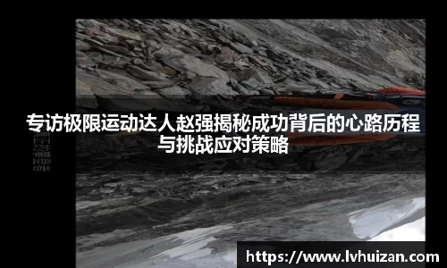 专访极限运动达人赵强揭秘成功背后的心路历程与挑战应对策略