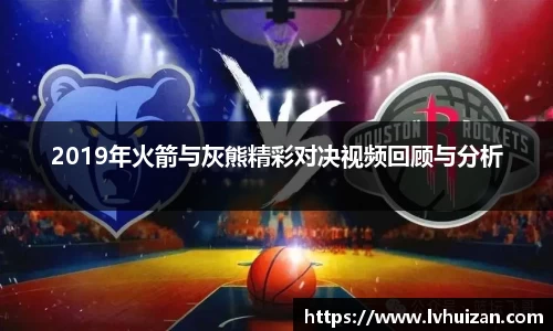 2019年火箭与灰熊精彩对决视频回顾与分析