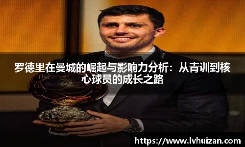 罗德里在曼城的崛起与影响力分析：从青训到核心球员的成长之路