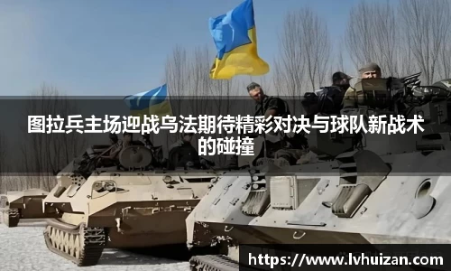 图拉兵主场迎战乌法期待精彩对决与球队新战术的碰撞